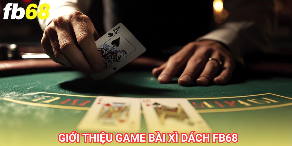 Xì dách fb68 là tựa game đổi thưởng dễ chơi dễ thắng